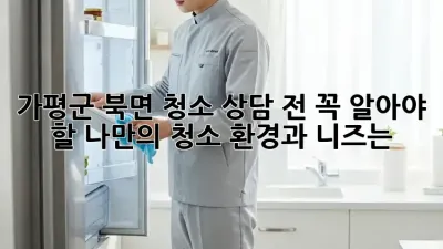 가평군 북면 청소 상담 전, 꼭 알아야 할 나만의 청소 환경과 니즈는?