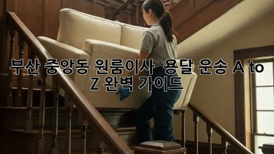 부산 중앙동 원룸이사 🚚 용달 운송 A to Z 완벽 가이드!