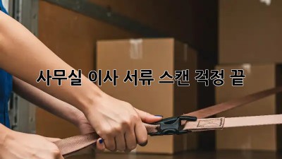 사무실 이사? 서류 스캔 걱정 끝!